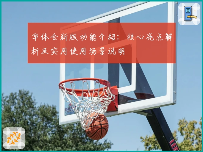 华体会新版功能介绍：核心亮点解析及实用使用场景说明