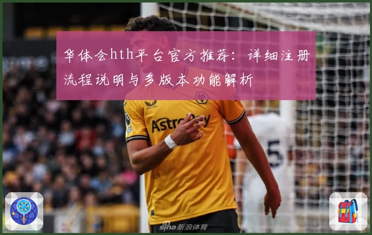华体会hth平台官方推荐：详细注册流程说明与多版本功能解析