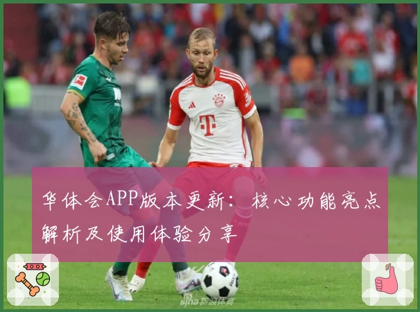 华体会APP版本更新：核心功能亮点解析及使用体验分享