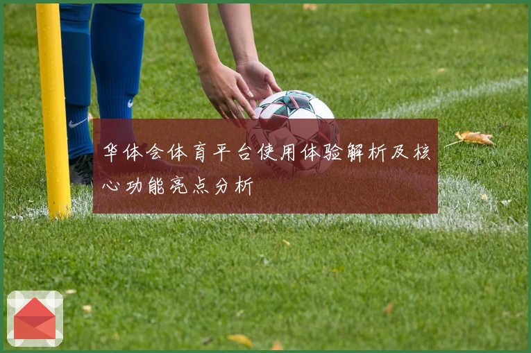 华体会体育平台使用体验解析及核心功能亮点分析
