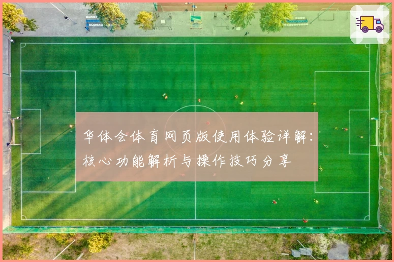 华体会体育网页版使用体验详解：核心功能解析与操作技巧分享