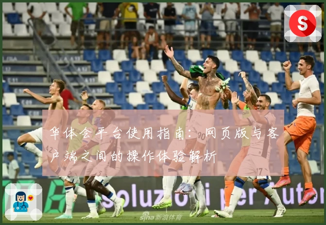 华体会平台使用指南：网页版与客户端之间的操作体验解析