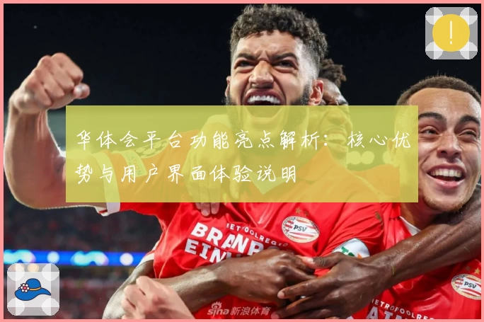 华体会平台功能亮点解析：核心优势与用户界面体验说明