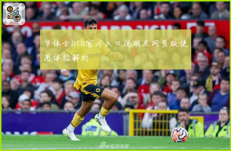 华体会hth官方入口说明及网页版使用体验解析