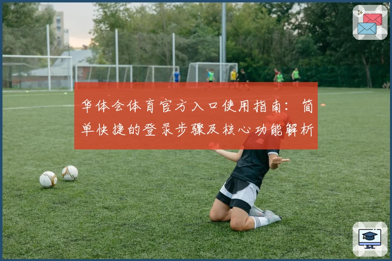 华体会体育官方入口使用指南：简单快捷的登录步骤及核心功能解析