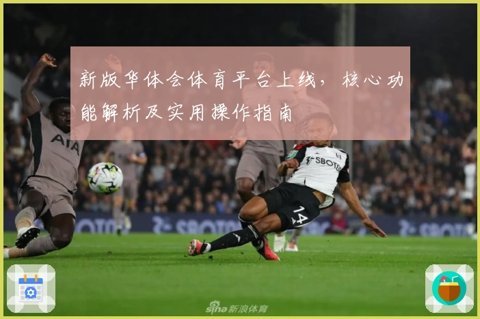 新版华体会体育平台上线，核心功能解析及实用操作指南