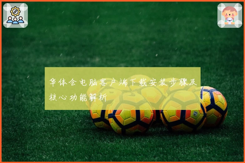 华体会电脑客户端下载安装步骤及核心功能解析